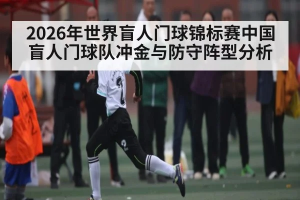 2026年世界盲人门球锦标赛中国盲人门球队冲金与防守阵型分析