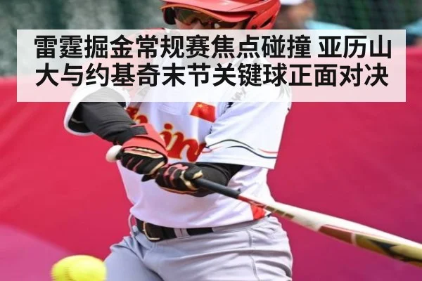 雷霆掘金常规赛焦点碰撞 亚历山大与约基奇末节关键球正面对决