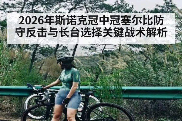 2026年斯诺克冠中冠塞尔比防守反击与长台选择关键战术解析